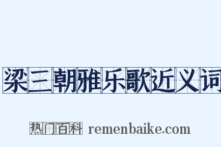 梁三朝雅乐歌近义词是什么意思的图片